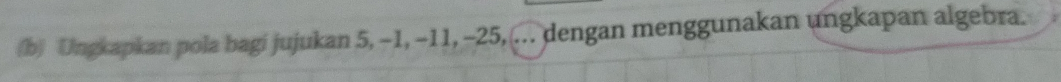 Ungkapkan pola bagi jujukan 5, -1, -11, -25, ... dengan menggunakan ungkapan algebra.