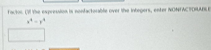 Factor (If the expression is nonfactorable over the integers, enter NONFACTORABLE
x^4=y^4