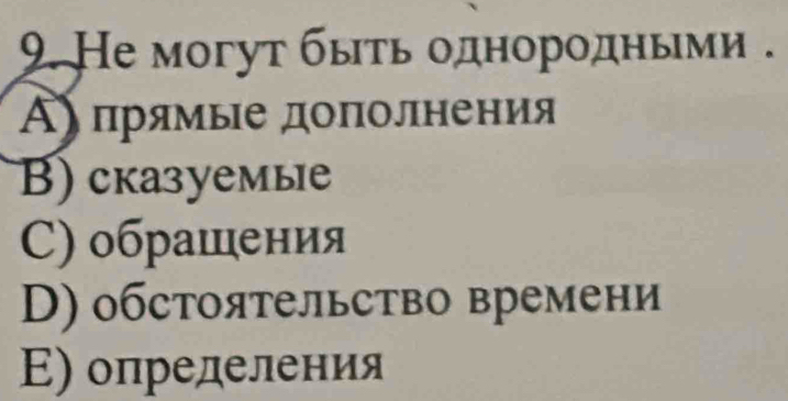 He могут быτь однорοдηыми .
Α〕 прямые доπолнения
B)сказуемые
C) обрашения
D) обстоятельство времени
Ε) определения