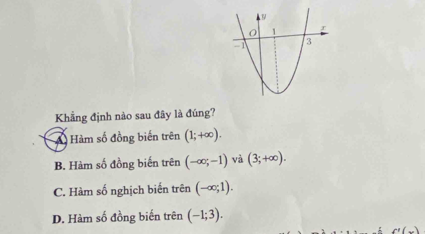 Khẳng định nào sau đây là đúng?
A Hàm số đồng biến trên (1;+∈fty ).
B. Hàm số đồng biến trên (-∈fty ;-1) và (3;+∈fty ).
C. Hàm số nghịch biến trên (-∈fty ;1).
D. Hàm số đồng biến trên (-1;3).
f'(x)