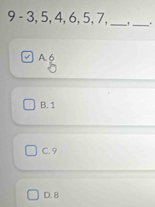 9 - 3, 5, 4, 6, 5, 7, _, _.
√ A. 6
B. 1
C. 9
D. 8