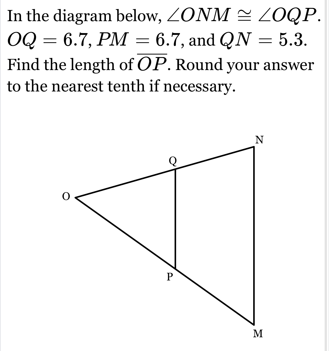 Solved: In the diagram below, ∠ ONM≌ ∠ OQP. OQ=6.7, PM=6.7 , and QN=5.3 ...