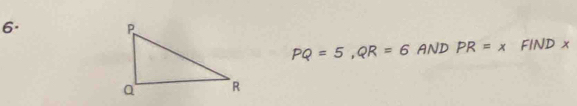 PQ=5, QR=6 AND PR=x FIND x