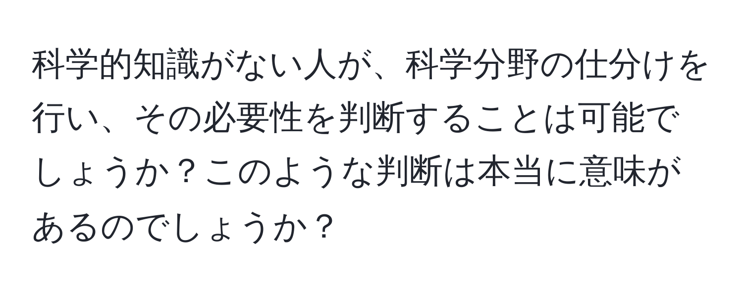 科学的知識がない人が、科学分野の仕分けを行い、その必要性を判断することは可能でしょうか？このような判断は本当に意味があるのでしょうか？