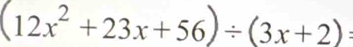 (12x^2+23x+56)/ (3x+2) :