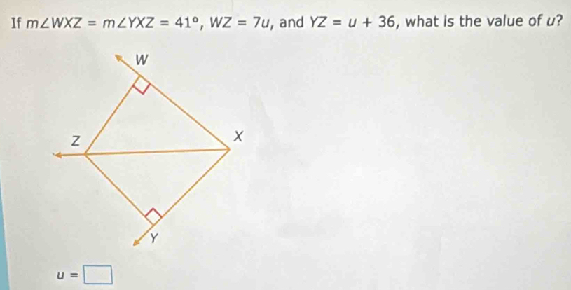 If m∠ WXZ=m∠ YXZ=41°, WZ=7u , and YZ=u+36 , what is the value of u?
u=□