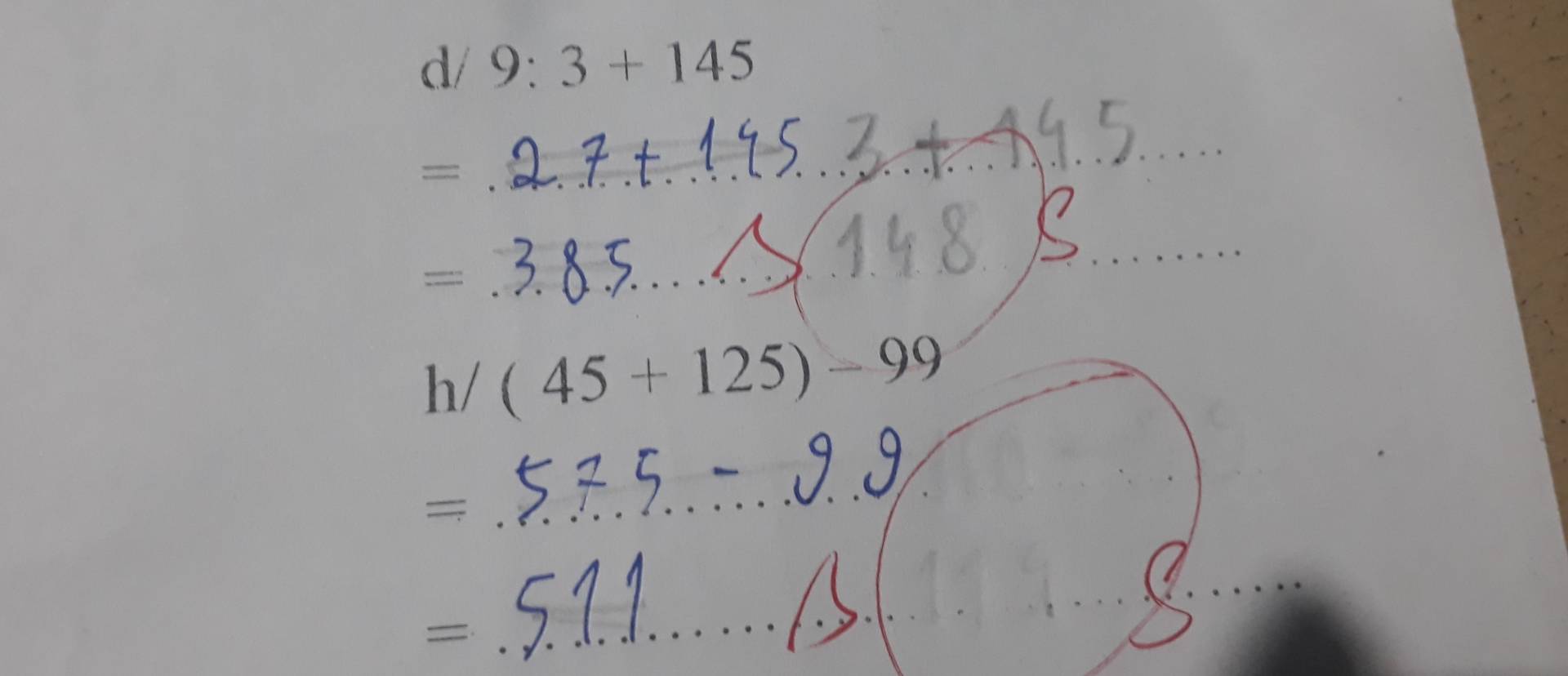 d/ 9:3+145
=
_ 
= 
_ 
_ 
h/ (45+125)-99
= =
__ 
_ 
= 
_ 
_ 
_