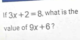 If 3x+2=8 , what is the 
value of 9x+6 ?