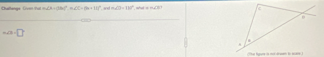 Challenge Given that m∠ A=(18x)^circ , m∠ C=(9x+11)^circ  , and m∠ D=110° , what is m∠ B ?
m∠ B=□°
