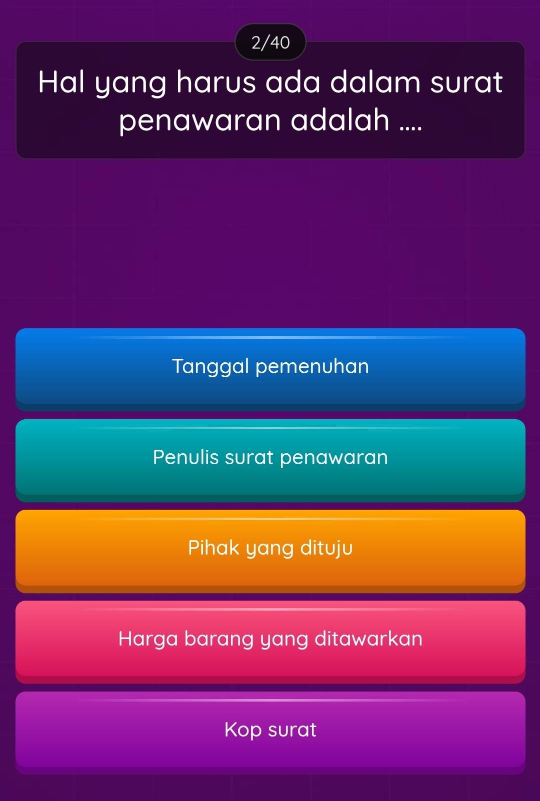 2/40 
Hal yang harus ada dalam surat 
penawaran adalah .... 
Tanggal pemenuhan 
Penulis surat penawaran 
Pihak yang dituju 
Harga barang yang ditawarkan 
Kop surat