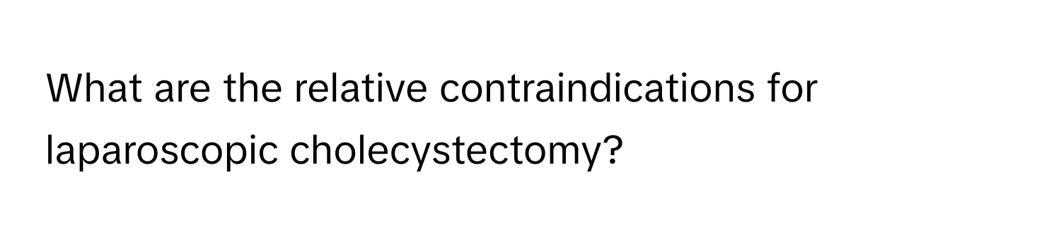 What are the relative contraindications for laparoscopic cholecystectomy?