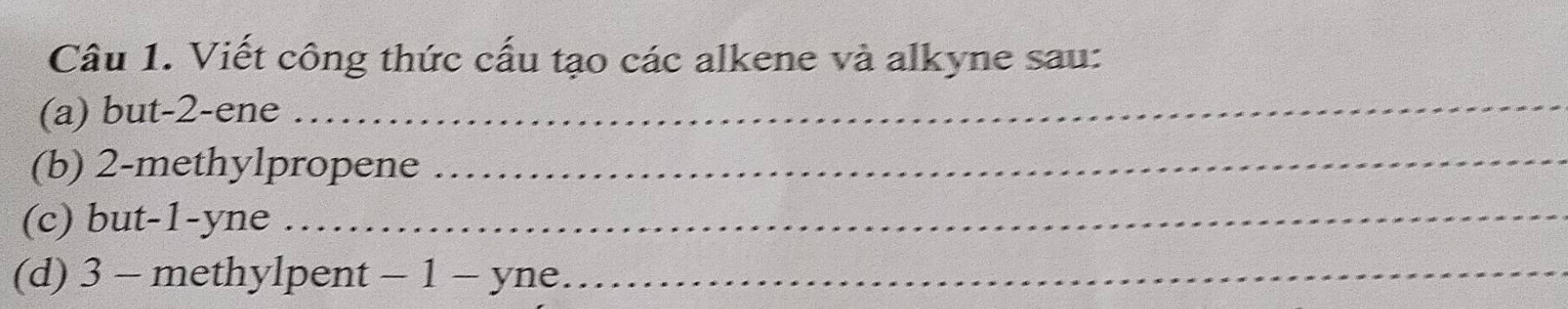 Viết công thức cấu tạo các alkene và alkyne sau: 
(a) but -2 -ene_ 
(b) 2 -methylpropene_ 
(c) but -1 -yne_ 
(d) 3 - methylpent -1 - yne_