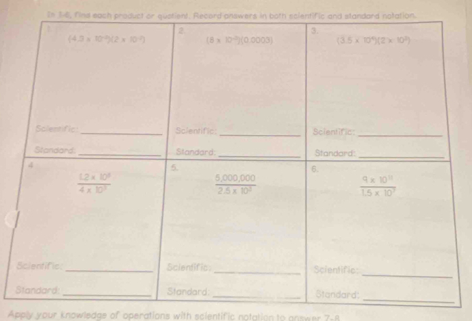 In 16, find each product or quatient. Record answers in both scientific and standard notation.
Apply your knowledge of operations with scientific notation to answer 7-8