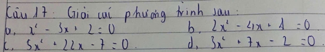 Kāu /t Giài cui phuong tinh sau
, x^2-3x+2=0
b, 2x^2-4x+4=0
C. 5x^2+22x-7=0 d, 3x^2+7x-2=0