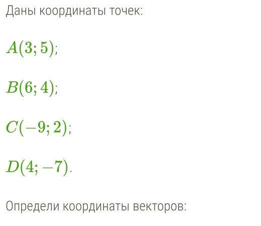 Дань координатьι точек:
A(3;5);
B(6;4);
C(-9;2);
D(4;-7). 
Олредели координатьι векторов: