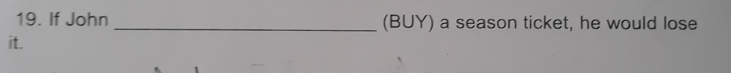 If John _(BUY) a season ticket, he would lose 
it.