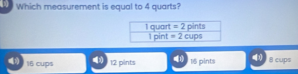 Which measurement is equal to 4 quarts?
16 cups 12 pints 16 pints 8 cups