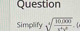 Question 
Simplify sqrt[4](frac 10,000)x^4y^8.(