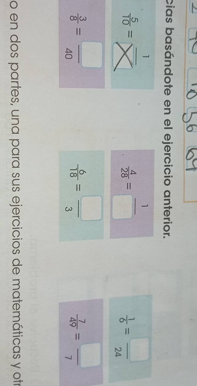 cias basándote en el ejercicio anterior.
 5/10 = 1/□  □ 
 1/6 = □ /24 
 3/8 = □ /40 
 7/49 = □ /7 
o en dos partes, una para sus ejercicios de matemáticas y ot