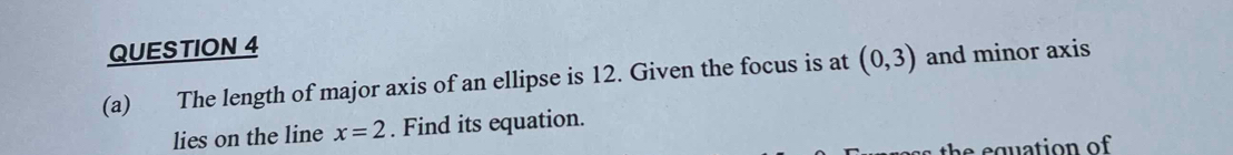 The length of major axis of an ellipse is 12. Given the focus is at (0,3) and minor axis 
lies on the line x=2. Find its equation. 
th e quation of