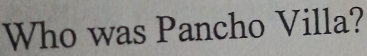 Who was Pancho Villa?