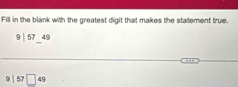 Fill in the blank with the greatest digit that makes the statement true.
9| 57 49
9|57□ 49