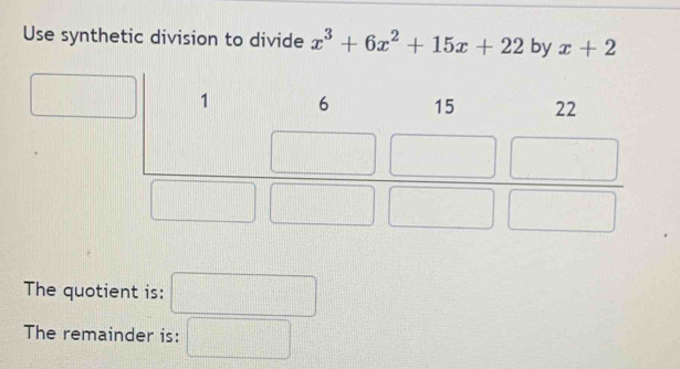 Use synthetic division to divide x^3+6x^2+15x+22 by x+2
□
The quotient is: □ |
The remainder is: □