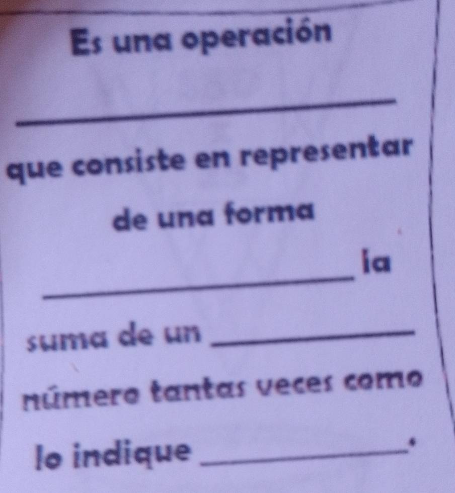 Es una operación 
_ 
_ 
que consiste en representar 
de una forma 
_ 
ia 
suma de un_ 
número tantas veces como 
lo indique_ 
.