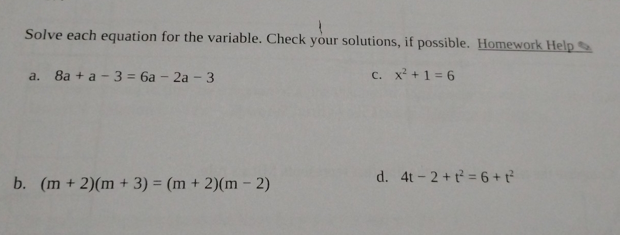 Solve each equation for the variable. Check your solutions, if possible. Homework Help _
a. 8a+a-3=6a-2a-3 C. x^2+1=6
b. (m+2)(m+3)=(m+2)(m-2)
d. 4t-2+t^2=6+t^2