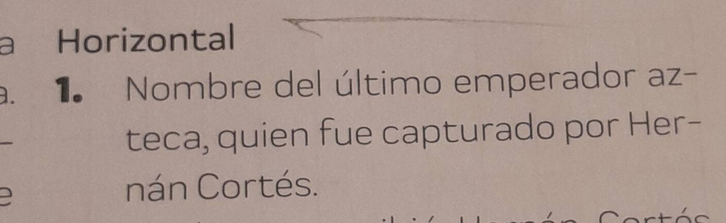 a Horizontal 
. 1 Nombre del último emperador az- 
teca, quien fue capturado por Her- 
nán Cortés.