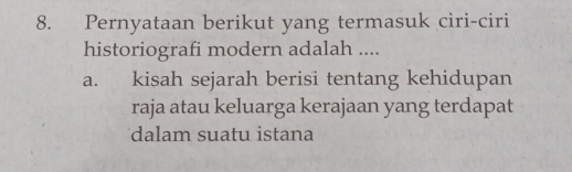 Pernyataan berikut yang termasuk ciri-ciri
historiografi modern adalah ....
a. kisah sejarah berisi tentang kehidupan
raja atau keluarga kerajaan yang terdapat
dalam suatu istana