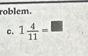 roblem. 
c. 1 4/11 =□