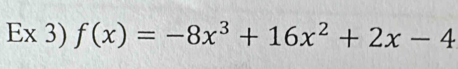 Ex 3) f(x)=-8x^3+16x^2+2x-4