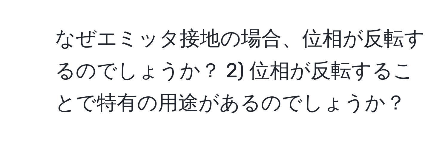 なぜエミッタ接地の場合、位相が反転するのでしょうか？ 2) 位相が反転することで特有の用途があるのでしょうか？