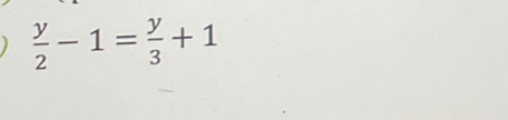  y/2 -1= y/3 +1