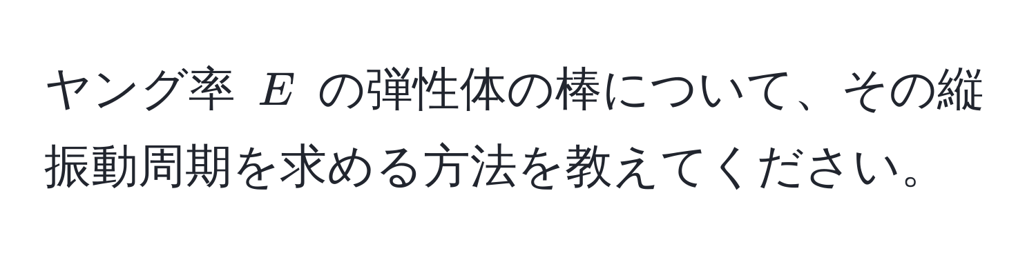 ヤング率 $E$ の弾性体の棒について、その縦振動周期を求める方法を教えてください。