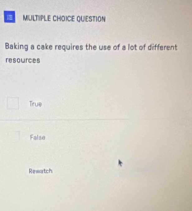 QUESTION
Baking a cake requires the use of a lot of different
resources
True
False
Rewatch