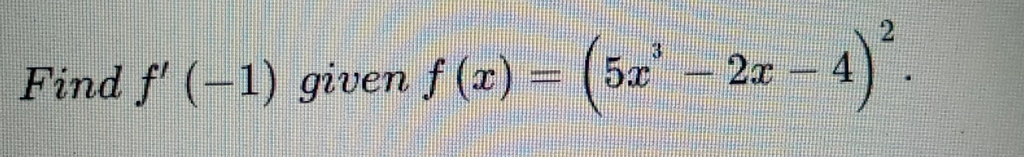 Find f'(-1) given f(x)=(5x^3-2x-4)^2.