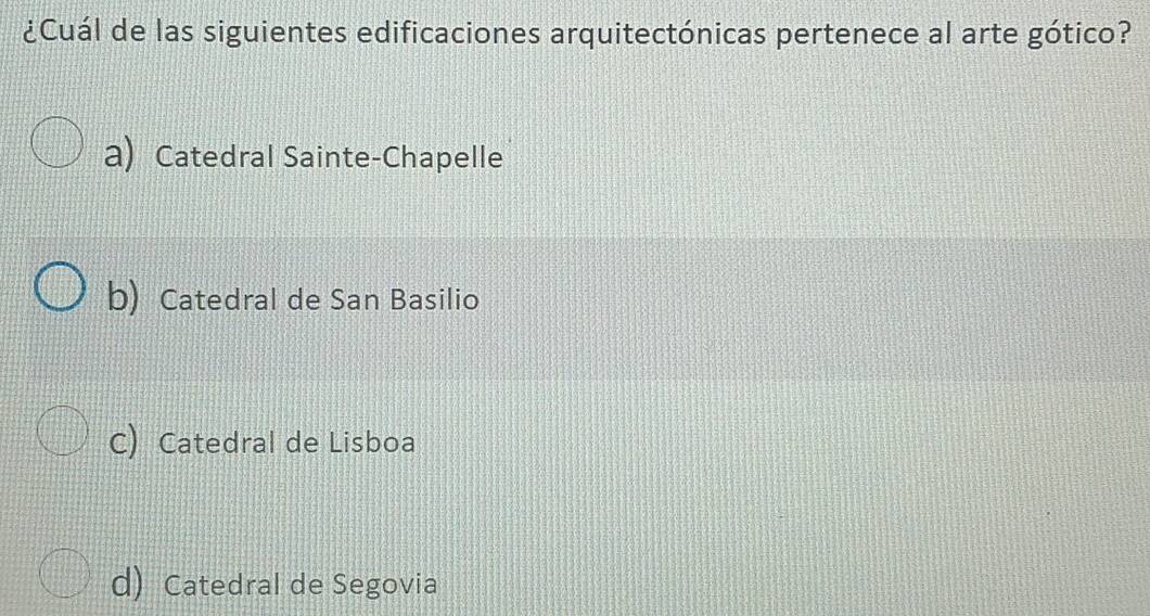 ¿Cuál de las siguientes edificaciones arquitectónicas pertenece al arte gótico?
a) Catedral Sainte-Chapelle
b) Catedral de San Basilio
C) Catedral de Lisboa
d) Catedral de Segovia