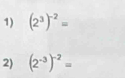 (2^3)^-2=
2) (2^(-3))^-2=