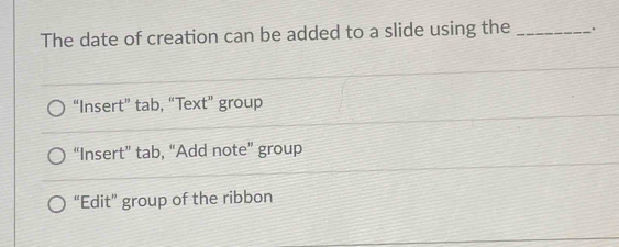 The date of creation can be added to a slide using the _.
“Insert” tab, “Text” group
“Insert” tab, “Add note” group
“Edit” group of the ribbon