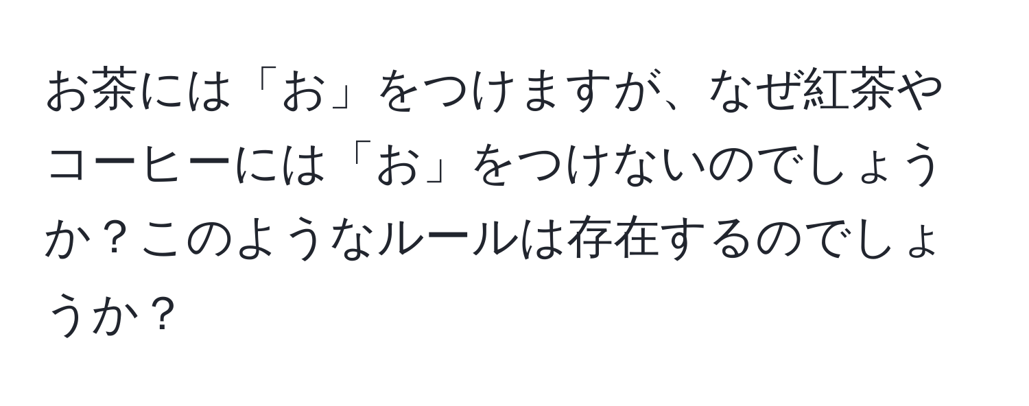 お茶には「お」をつけますが、なぜ紅茶やコーヒーには「お」をつけないのでしょうか？このようなルールは存在するのでしょうか？
