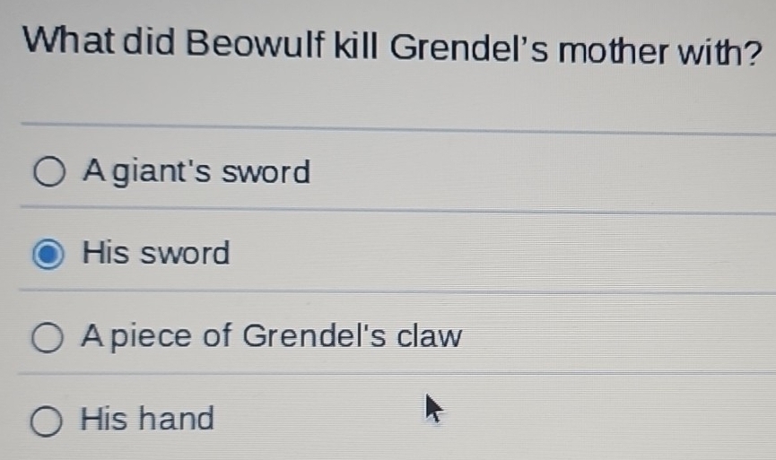 What did Beowulf kill Grendel's mother with?
Agiant's sword
His sword
Apiece of Grendel's claw
His hand