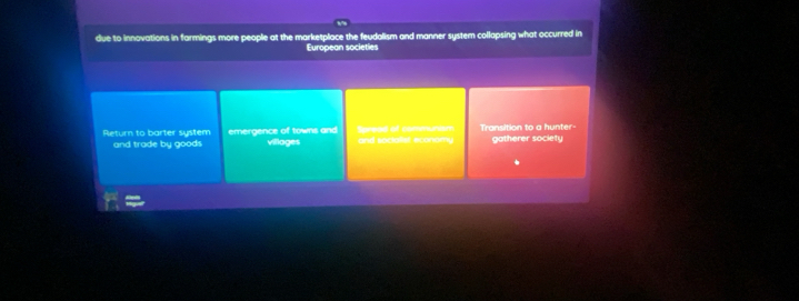 due to innovations in farmings more people at the marketplace the feudalism and manner system collapsing what occurred in
European societies
Return to barter system emergence of towns and and socialiel economy Spread of communsm Transition to a hunter gatherer society
and trade by goods villages