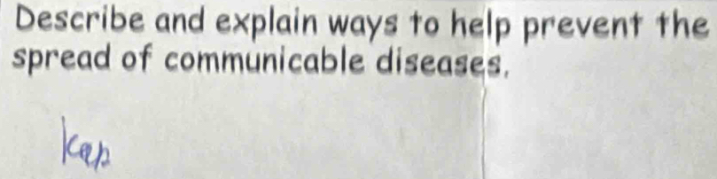 Describe and explain ways to help prevent the 
spread of communicable diseases.