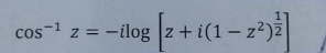 cos^(-1)z=-ilog [z+i(1-z^2)^ 1/2 ]