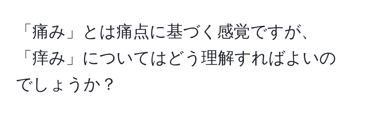 「痛み」とは痛点に基づく感覚ですが、「痒み」についてはどう理解すればよいのでしょうか？