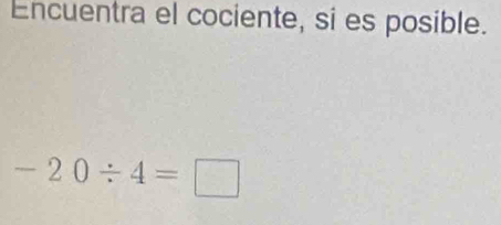 Encuentra el cociente, si es posible.
-20/ 4=□