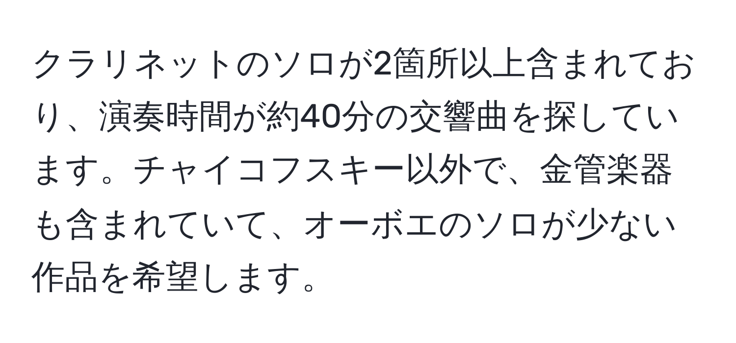 クラリネットのソロが2箇所以上含まれており、演奏時間が約40分の交響曲を探しています。チャイコフスキー以外で、金管楽器も含まれていて、オーボエのソロが少ない作品を希望します。