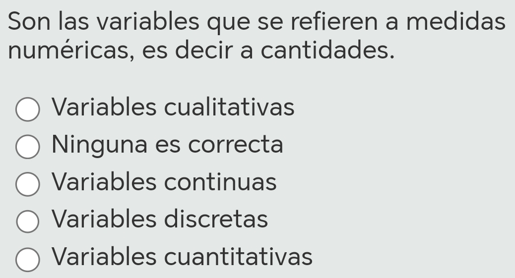 Son las variables que se refieren a medidas
numéricas, es decir a cantidades.
Variables cualitativas
Ninguna es correcta
Variables continuas
Variables discretas
Variables cuantitativas